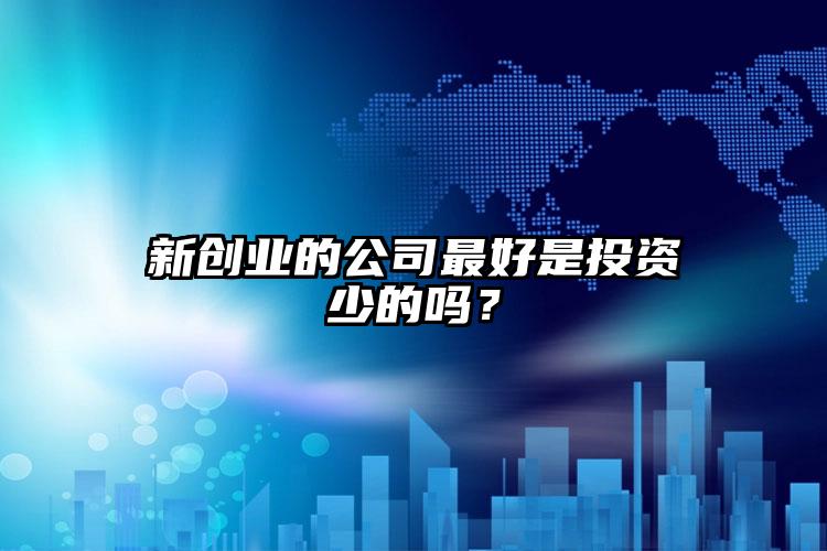 新創(chuàng)業(yè)的公司最好是投資少的嗎？